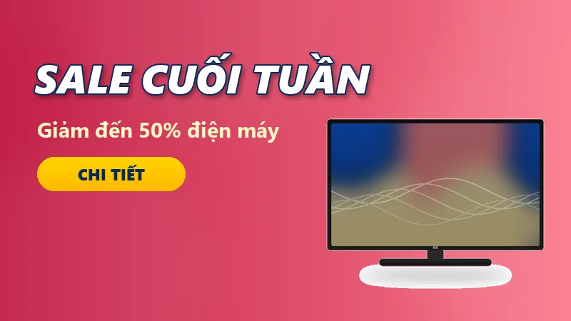 SALE CUỐI TUẦN – Giảm đến 50% hàng trăm sản phẩm điện máy